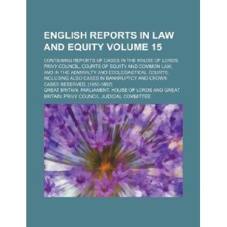 English Reports in Law and Equity Volume 15; Containing Reports of Cases in the House of Lords, Privy Council, Courts of Equity and Common Law; And in Great Britain Parliament Lords 9781130532722 Books