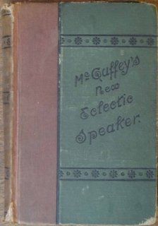 McGuffey's new eclectic speaker containing about three hundred exercises for reading and declamation. William Holmes McGuffey Books