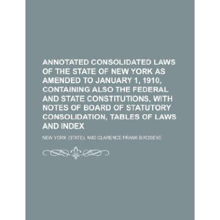 Annotated Consolidated Laws of the State of New York as Amended to January 1, 1910, Containing Also the Federal and State Constitutions, with Notes of New York 9781235606717 Books