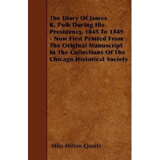 The Diary Of James K. Polk During His Presidency, 1845 To 1849   Now First Printed From The Original Manuscript In The Collections Of The Chicago Historical Society Milo Milton Quaife 9781445539171 Books
