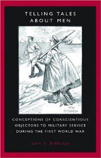 Telling Tales about Men Conceptions of Conscientious Objectors to Military Service during the First World War Lois S. S. Bibbings 9780719069222 Books