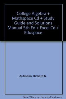 College Algebra Plus Mathspace Cd Plus Study Guide And Solutions Manual 5th Edition Plus Benton Excel Cd Plus Eduspace Richard N. Aufmann 9780618682300 Books