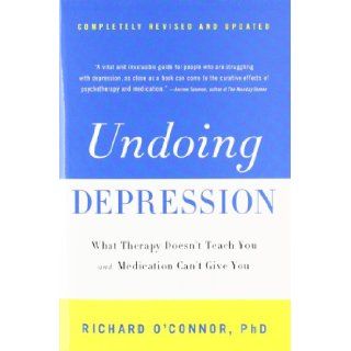 Undoing Depression What Therapy Doesn't Teach You and Medication Can't Give You Richard O'Connor 9780316043410 Books