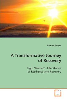 A Transformative Journey of Recovery Eight Womens Life Stories of Resilience and Recovery (9783639107999) Suzanne Pereira Books