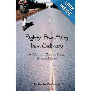 Eighty Five Miles From Ordinary A Collection of Sermons, Essays, Poems, and Reflections Rev. Ken Henry, Heather B Henry, Lynden Keith Johnson 9781463563516 Books