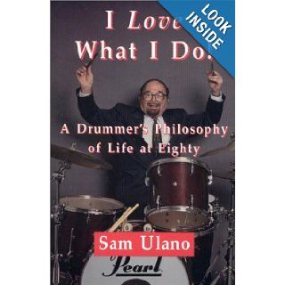 I Love What I Do A Drummer's Philosophy of Life at Eighty Sam Ulano 9781890995355 Books