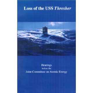 Loss of the USS Thresher Hearings Before the Joint Committee on Atomic Energy Congress of the United States Eighty Eighth Congress First and Se John O. Pastore, Joint Committee on Atomic Energy 9781931641937 Books