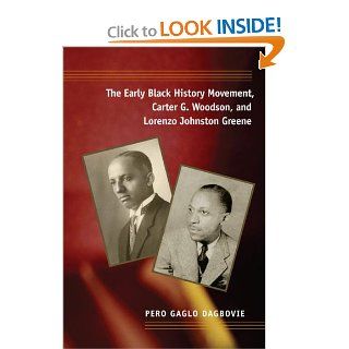 The Early Black History Movement, Carter G. Woodson, and Lorenzo Johnston Greene (New Black Studies Series) Pero Dagbovie 9780252031908 Books