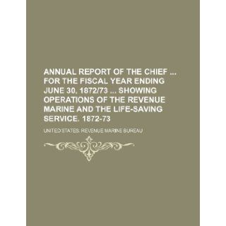 Annual report of the chief for the fiscal year ending June 30, 187273 showing operations of the revenue marine and the life saving service. 1872 73 United States. Revenue Bureau 9781155049328 Books