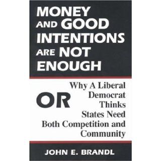Money and Good Intentions Are Not Enough Or, Why a Liberal Democrat Thinks States Need Both Competition and Community John E. Brandl 9780815710592 Books