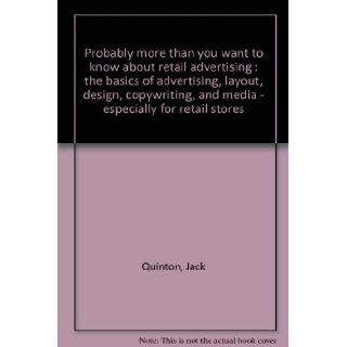Probably more than you want to know about retail advertising  the basics of advertising, layout, design, copywriting, and media   especially for retail stores Jack Quinton Books