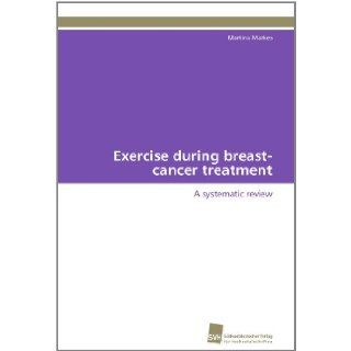 Exercise during breast cancer treatment A systematic review (German Edition) Martina Markes 9783838126982 Books