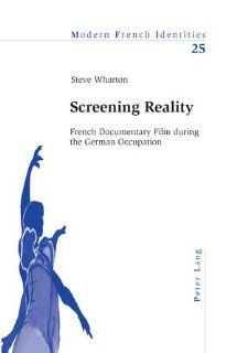 Screening Reality French Documentary Film during the German Occupation (Modern French Identities) (9783039100668) Steve Wharton Books