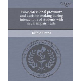 Paraprofessional proximity and decision making during interactions of students with visual impairments. Beth A Harris 9781244028098 Books