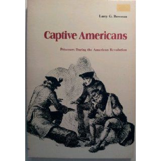 Captive Americans Prisoners During the American Revolution Larry G. Bowman 9780821402290 Books