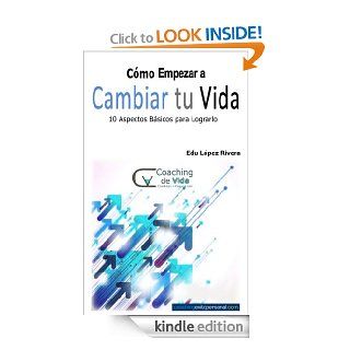 Como Empezar a Cambiar tu Vida. 10 Aspectos Bsicos para Lograrlo (Spanish Edition) eBook Edu Lopez Rivera Kindle Store