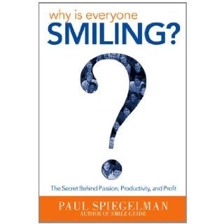 Why is Everyone Smiling? The Secret Behind Passion, Productivity, and Profit Paul Spiegelman 9781612540931 Books