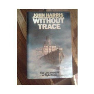 Without Trace The Last Voyages of Eight Ships John Harris 9780413461704 Books