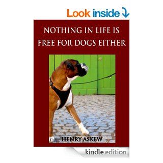 Nothing In Life Is Free For Dogs Either A Shake Up/Shape Up Program for Turning Any Dog Into a Great Dog Practically Overnight eBook Henry Askew Kindle Store