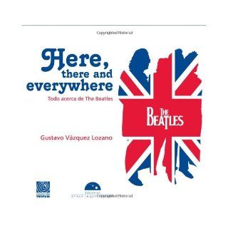 Here, there and everywhere. Todo acerca de The Beatles (edicion en espanol) (Trivia) (Spanish Edition) Gustavo Vazquez Lozano 9786074571752 Books