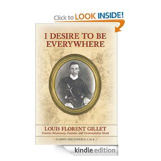 I Desire to be Everywhere Louis Florent Gillet Frontier Missionary, Founder, and Contemplative Monk eBook Gilbert  Ahr Enderle Kindle Store
