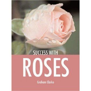 Success with Roses (Success with Gardening) Graham Clarke 9781861084644 Books
