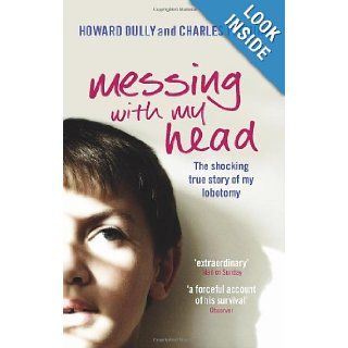 Messing with My Head The Shocking True Story of My Lobotomy. Howard Dully and Charles Fleming Howard Dully 9780091922139 Books