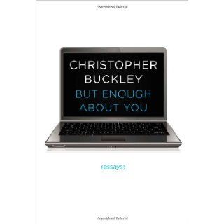 But Enough About You Essays Christopher Buckley 9781476749518 Books