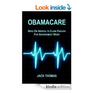 Obamacare  Dead On Arrival Is Close Enough For Government Work eBook Jack Thomas Kindle Store