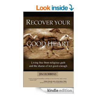RECOVER YOUR GOOD HEART   Living Free From Religious Guilt and the Shame of Not Good Enough eBook Jim Robbins Kindle Store