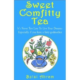 Sweet Comfitty Tea It's Never Too Late to Live Your Dreams  Especially If You Have a Fairy Godmother Betzi Abram 9781401024499 Books