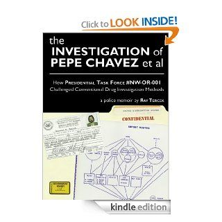 The Investigation of Pepe Chavez et al How Presidential Task Force #NW OR 001 Challenged Conventional Drug Investigation Methods   Kindle edition by Ray Tercek, Vinnie Kinsella, Katie Shaw, Digital Bindery, Bo Johnson. Professional & Technical Kindle 