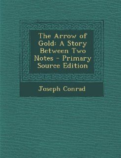 The Arrow of Gold A Story Between Two Notes   Primary Source Edition (9781287486770) Joseph Conrad Books
