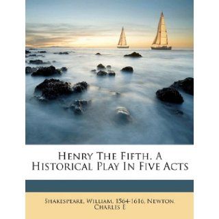 Henry the Fifth. A historical play in five acts (9781172136797) Shakespeare William 1564 1616, Newton Charles E Books