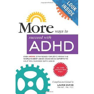 MORE ways to succeed with ADHD Even MORE strategies for 2013 From the World's Best ADHD Coaches and Experts to Help you Succeed with ADHD (ADHD Awareness Book Project) (Volume 3) Laurie Dupar 9780615831640 Books