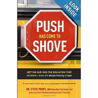 Push Has Come to Shove Getting Our Kids the Education They Deserve  Even If It Means Picking a Fight Dr. Steve Perry 9780307720320 Books