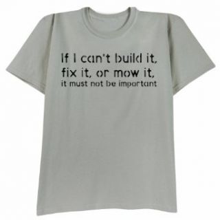 IF I CAN'T BUILD IT, FIX IT, OR MOW IT, IT MUST NOT BE IMPORTANT SHIRT Clothing