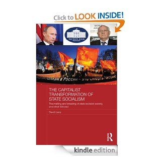 The Capitalist Transformation of State Socialism The Making and Breaking of State Socialist Society, and What Followed (BASEES/Routledge Series on Russian and East European Studies) eBook David Lane Kindle Store