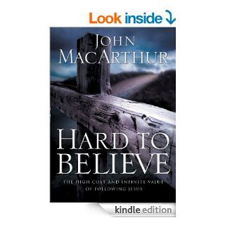 Hard to Believe The High Cost and Infinite Value of Following Jesus eBook John MacArthur Kindle Store