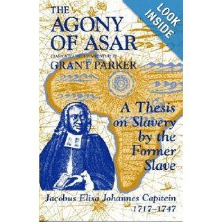 The Agony of Asar A Thesis on Slavery by the Former Slave, Jacobus Elisa Johannes Capitein, 1717 1747 J. E. J. Capitein 9781558761261 Books