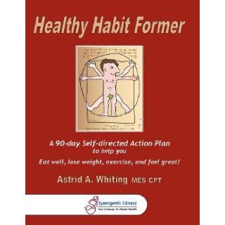 Healthy Habit Former A 90 day Self directed Action Plan to help you eat well, lose weight, exercise, and feel great Astrid Whiting 9780978315313 Books