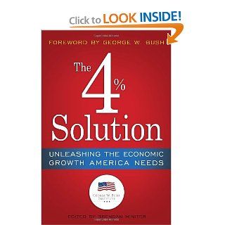The 4% Solution Unleashing the Economic Growth America Needs The Bush Institute, Brendan Miniter, James K. Glassman, George W. Bush 9780307986146 Books