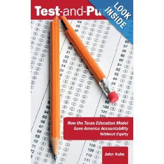 Test and Punish How the Texas Education Model Gave America Accountability Without Equity John Kuhn 9780985252717 Books