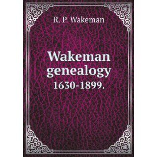Wakeman genealogy [microform]  1630 1899  being a history of the descendants of Samuel Wakeman, of Hartford, Conn., and of John Wakeman, treasurer of New Haven colony, with a few collaterals included Robert Peel Wakeman Books
