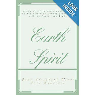 EARTH SPIRIT A few of my favorite quotes and Native American quotes presented with my Poetry and Prose Jean Ward 9780595422289 Books