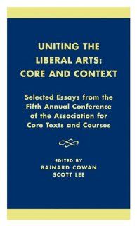 Uniting the Liberal Arts Core and Context Selected Essays for the Fifth Annual Conference of the Association of Core Texts and Courses (Association for Core Texts and Courses) (9780761821601) Bainard Cowan, Scott Lee, Stephen Zelnick, Eva Brown, Gregory