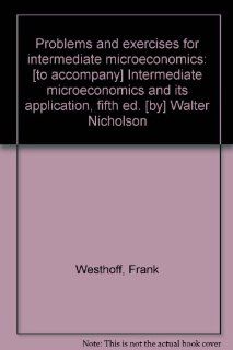Problems and exercises for intermediate microeconomics [to accompany] Intermediate microeconomics and its application, fifth ed. [by] Walter Nicholson Frank Westhoff 9780030314681 Books