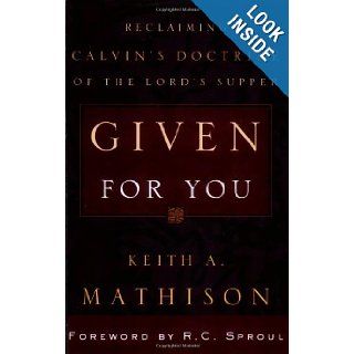 Given for You Reclaiming Calvin's Doctrine of the Lord's Supper Keith A. Mathison, R. C. Sproul 9780875521862 Books