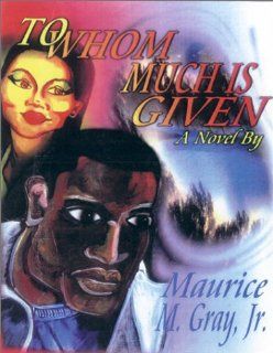 To Whom Much Is Given Maurice M. Gray Jr. 9780970051400 Books