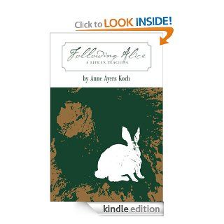 Following Alice A Life in Teaching (A Conversation with the World Books, Art, Teaching and Transitions) eBook Anne Ayers Koch Kindle Store